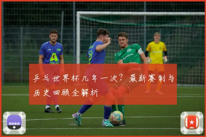 乒乓世界杯几年一次？最新赛制与历史回顾全解析