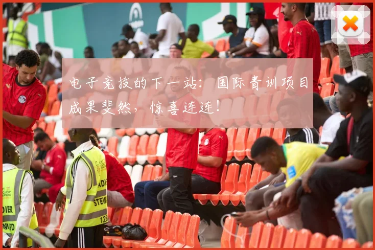 电子竞技的下一站：国际青训项目成果斐然，惊喜连连！