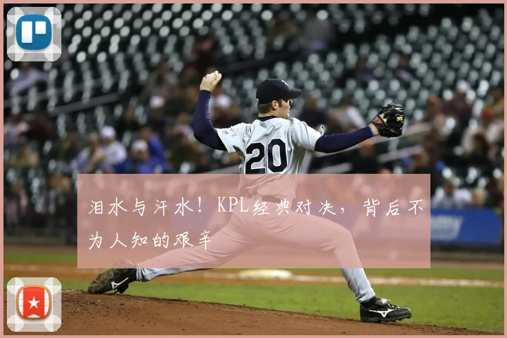 泪水与汗水！KPL经典对决，背后不为人知的艰辛
