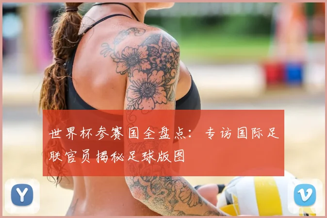 世界杯参赛国全盘点：专访国际足联官员揭秘足球版图
