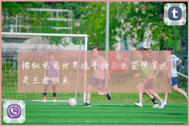 揭秘电竞世界选手榜，巨星陨落还是王者归来