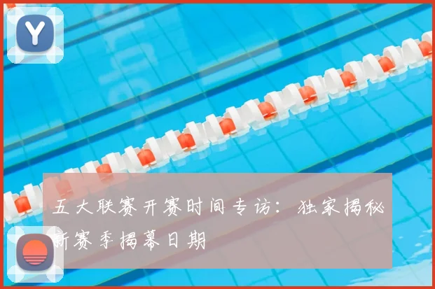 五大联赛开赛时间专访：独家揭秘新赛季揭幕日期