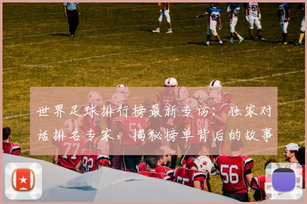 世界足球排行榜最新专访：独家对话排名专家，揭秘榜单背后的故事与趋势