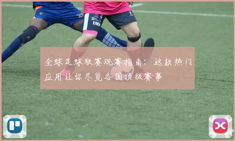全球足球联赛观赛指南：这款热门应用让你尽览各国顶级赛事