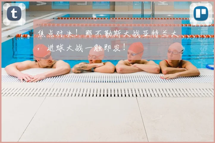 焦点对决！那不勒斯大战亚特兰大，进球大战一触即发！