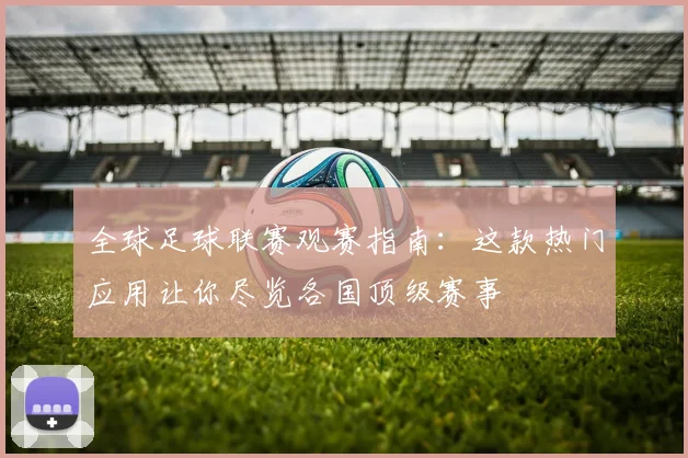 全球足球联赛观赛指南：这款热门应用让你尽览各国顶级赛事