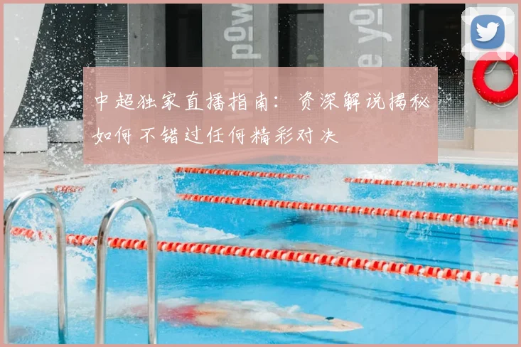 中超独家直播指南：资深解说揭秘如何不错过任何精彩对决