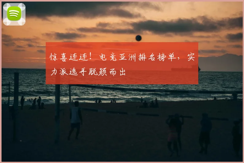 惊喜连连！电竞亚洲排名榜单，实力派选手脱颖而出