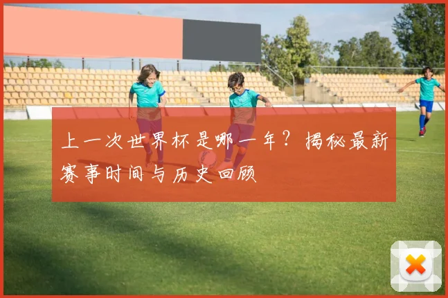 上一次世界杯是哪一年？揭秘最新赛事时间与历史回顾