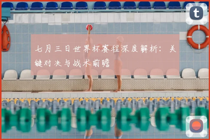 七月三日世界杯赛程深度解析：关键对决与战术前瞻