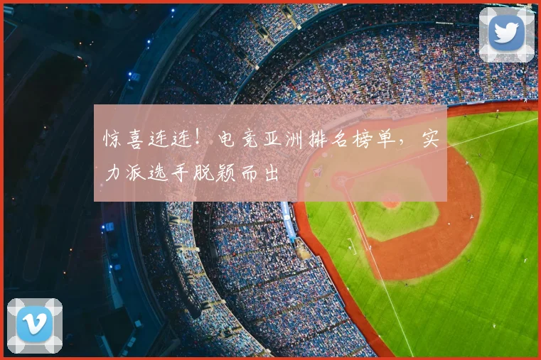 惊喜连连!电竞亚洲排名榜单,实力派选手脱颖而出