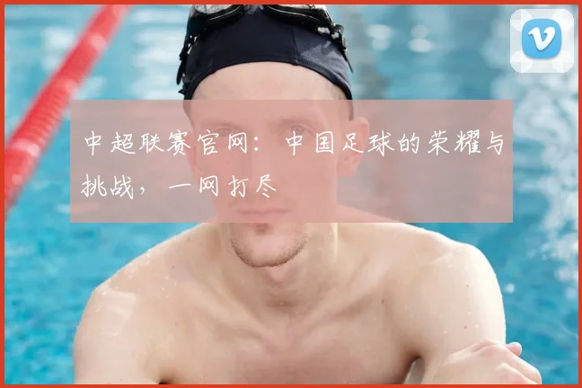 中超联赛官网：中国足球的荣耀与挑战，一网打尽
